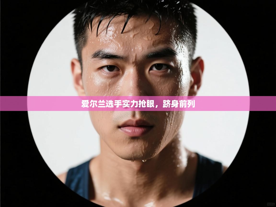 爱尔兰选手实力抢眼，跻身前列  第1张